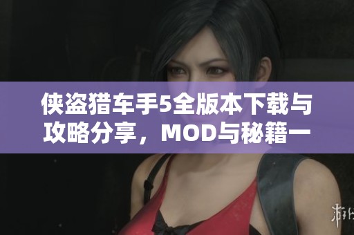 侠盗猎车手5全版本下载与攻略分享，MOD与秘籍一网打尽