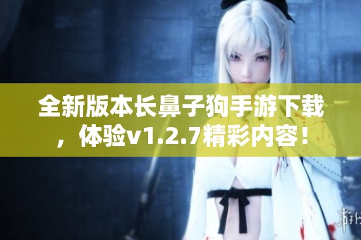 全新版本长鼻子狗手游下载，体验v1.2.7精彩内容！