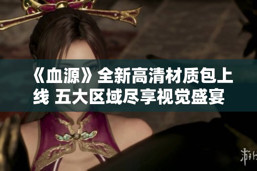 《血源》全新高清材质包上线 五大区域尽享视觉盛宴
