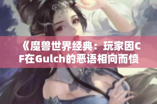 《魔兽世界经典：玩家因CF在Gulch的恶语相向而愤怒不已》