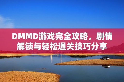 DMMD游戏完全攻略，剧情解锁与轻松通关技巧分享