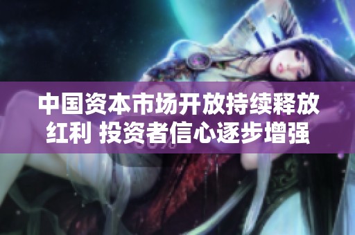 中国资本市场开放持续释放红利 投资者信心逐步增强