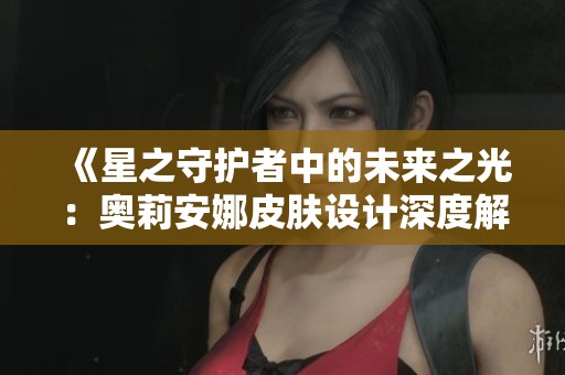 《星之守护者中的未来之光：奥莉安娜皮肤设计深度解析》