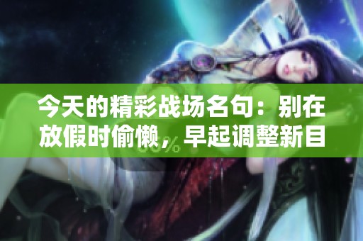 今天的精彩战场名句：别在放假时偷懒，早起调整新目标！