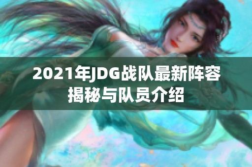 2021年JDG战队最新阵容揭秘与队员介绍