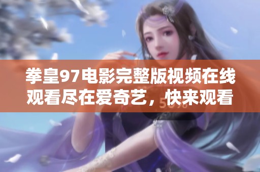 拳皇97电影完整版视频在线观看尽在爱奇艺，快来观看精彩！