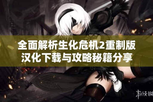 全面解析生化危机2重制版汉化下载与攻略秘籍分享