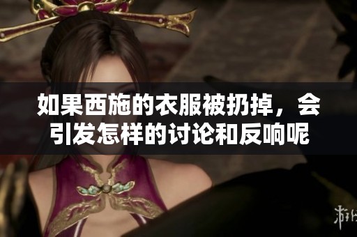 如果西施的衣服被扔掉，会引发怎样的讨论和反响呢