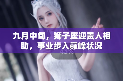 九月中旬，狮子座迎贵人相助，事业步入巅峰状况