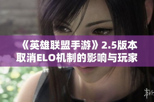 《英雄联盟手游》2.5版本取消ELO机制的影响与玩家反应分析