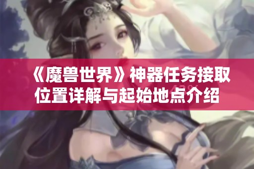 《魔兽世界》神器任务接取位置详解与起始地点介绍