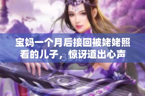 宝妈一个月后接回被姥姥照看的儿子，惊讶道出心声
