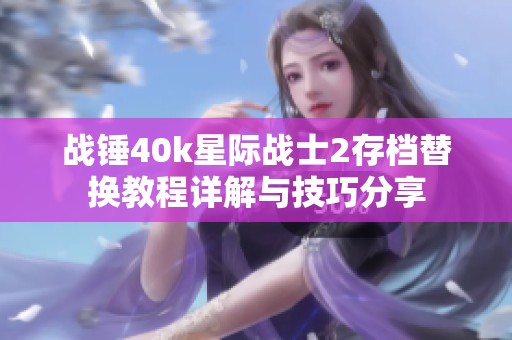 战锤40k星际战士2存档替换教程详解与技巧分享