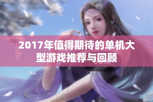 2017年值得期待的单机大型游戏推荐与回顾