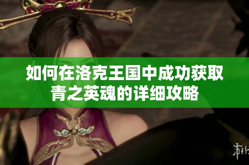 如何在洛克王国中成功获取青之英魂的详细攻略