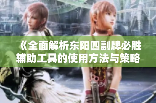 《全面解析东阳四副牌必胜辅助工具的使用方法与策略》