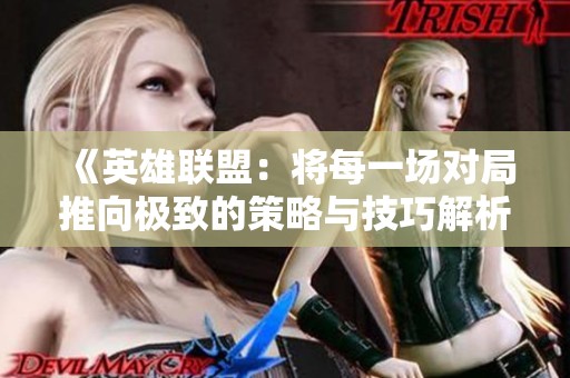 《英雄联盟：将每一场对局推向极致的策略与技巧解析》