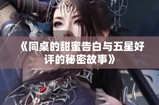 《同桌的甜蜜告白与五星好评的秘密故事》