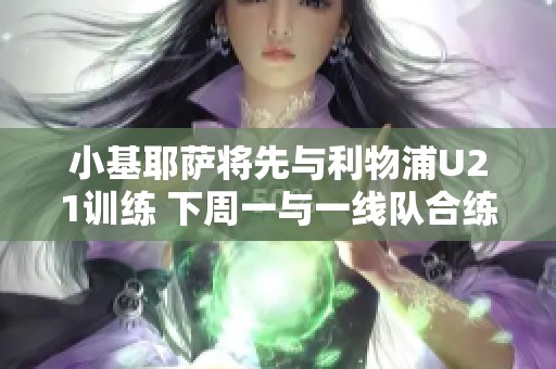 小基耶萨将先与利物浦U21训练 下周一与一线队合练