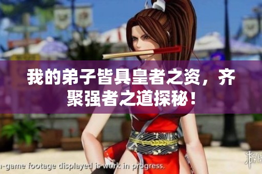 我的弟子皆具皇者之资，齐聚强者之道探秘！