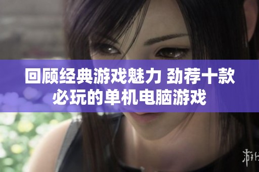 回顾经典游戏魅力 劲荐十款必玩的单机电脑游戏