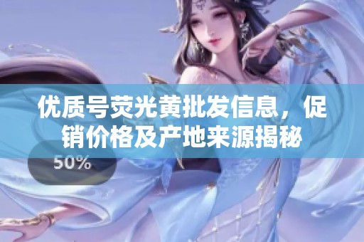 优质号荧光黄批发信息，促销价格及产地来源揭秘