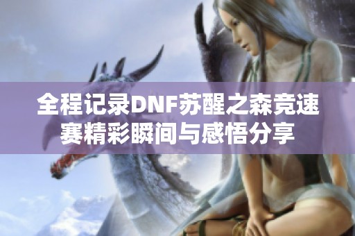 全程记录DNF苏醒之森竞速赛精彩瞬间与感悟分享