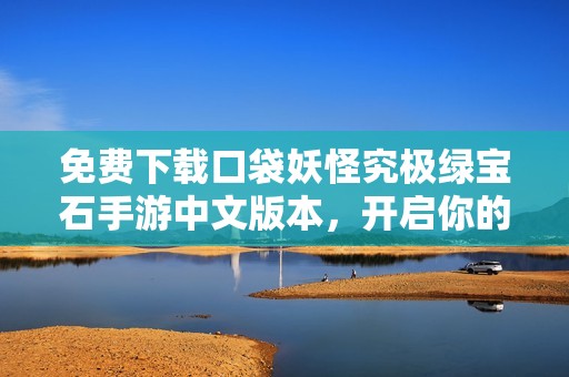 免费下载口袋妖怪究极绿宝石手游中文版本，开启你的冒险之旅