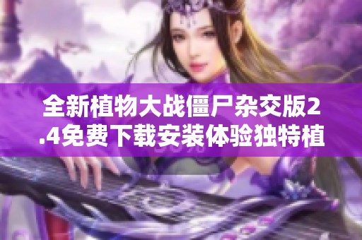 全新植物大战僵尸杂交版2.4免费下载安装体验独特植物组合乐趣