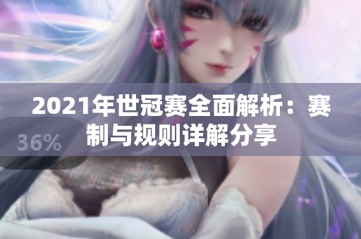 2021年世冠赛全面解析：赛制与规则详解分享