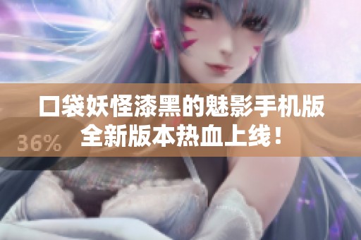 口袋妖怪漆黑的魅影手机版全新版本热血上线！