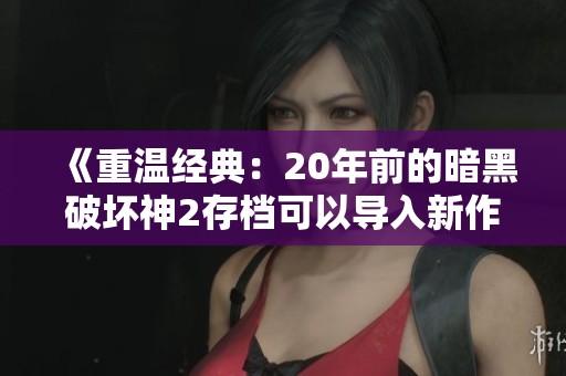 《重温经典：20年前的暗黑破坏神2存档可以导入新作》