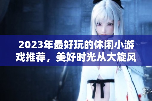 2023年最好玩的休闲小游戏推荐，美好时光从大旋风开始