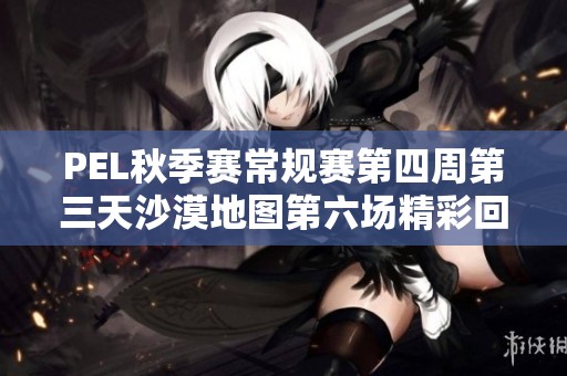 PEL秋季赛常规赛第四周第三天沙漠地图第六场精彩回放分析