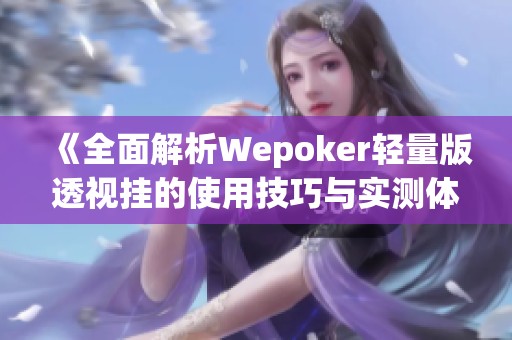《全面解析Wepoker轻量版透视挂的使用技巧与实测体验》