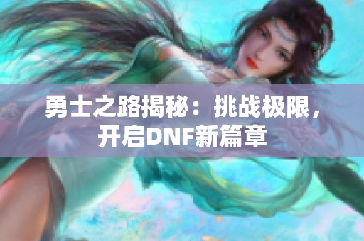 勇士之路揭秘：挑战极限，开启DNF新篇章