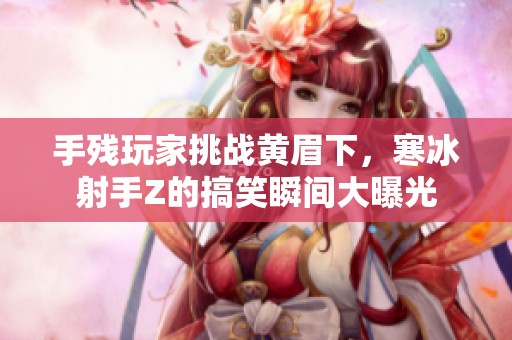 手残玩家挑战黄眉下，寒冰射手Z的搞笑瞬间大曝光