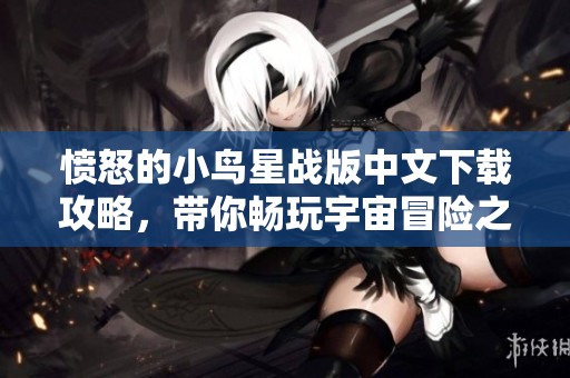愤怒的小鸟星战版中文下载攻略，带你畅玩宇宙冒险之旅