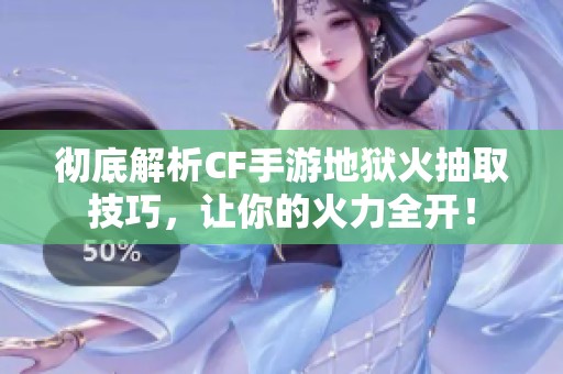 彻底解析CF手游地狱火抽取技巧，让你的火力全开！