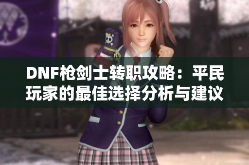 DNF枪剑士转职攻略：平民玩家的最佳选择分析与建议