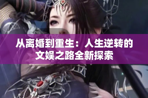 从离婚到重生：人生逆转的文娱之路全新探索
