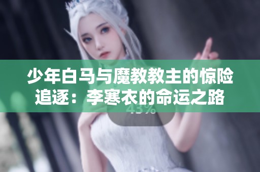 少年白马与魔教教主的惊险追逐：李寒衣的命运之路