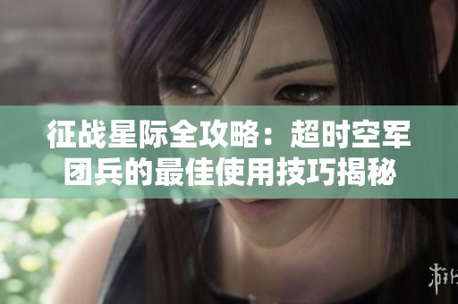 征战星际全攻略：超时空军团兵的最佳使用技巧揭秘