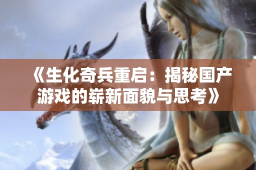 《生化奇兵重启：揭秘国产游戏的崭新面貌与思考》
