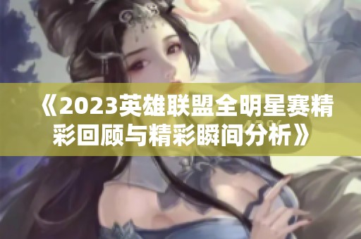 《2023英雄联盟全明星赛精彩回顾与精彩瞬间分析》