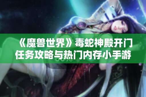 《魔兽世界》毒蛇神殿开门任务攻略与热门内存小手游推荐