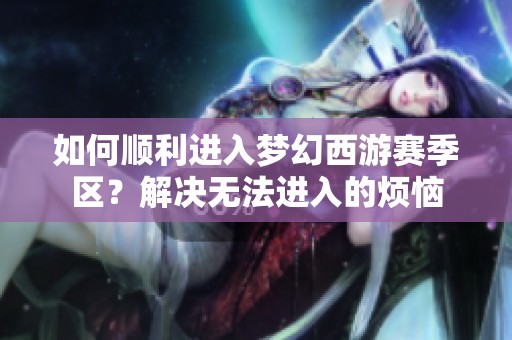 如何顺利进入梦幻西游赛季区？解决无法进入的烦恼
