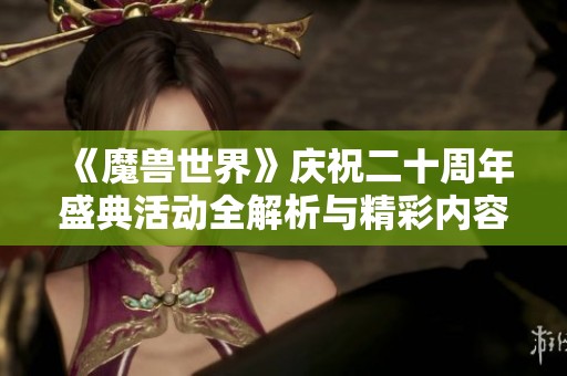 《魔兽世界》庆祝二十周年盛典活动全解析与精彩内容一览