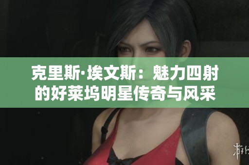 克里斯·埃文斯：魅力四射的好莱坞明星传奇与风采