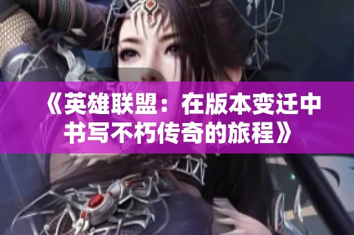 《英雄联盟：在版本变迁中书写不朽传奇的旅程》